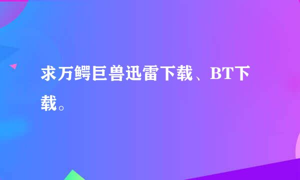 求万鳄巨兽迅雷下载、BT下载。