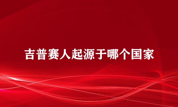 吉普赛人起源于哪个国家