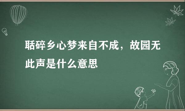 聒碎乡心梦来自不成，故园无此声是什么意思