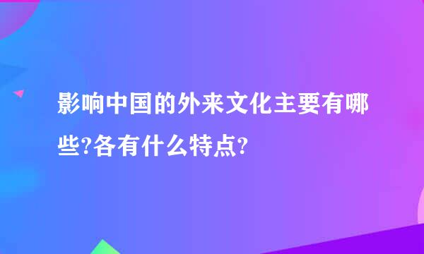 影响中国的外来文化主要有哪些?各有什么特点?