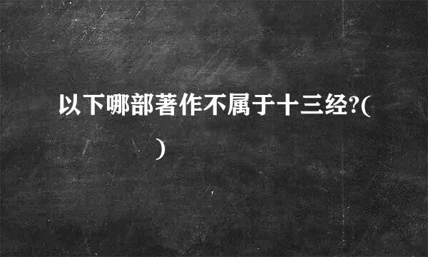 以下哪部著作不属于十三经?(    )