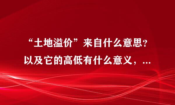 “土地溢价”来自什么意思？以及它的高低有什么意义，说明了什么？