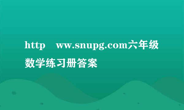 http ww.snupg.com六年级数学练习册答案