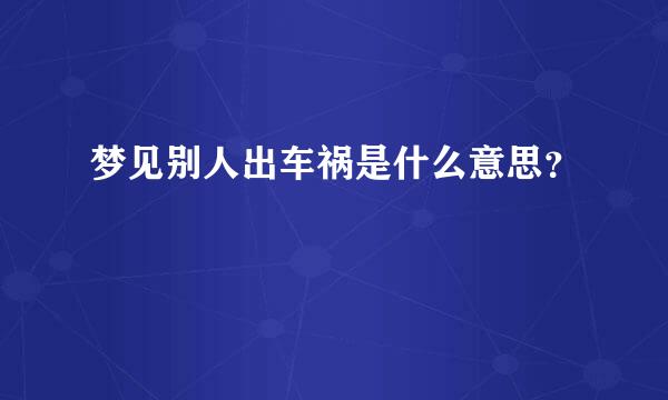 梦见别人出车祸是什么意思？