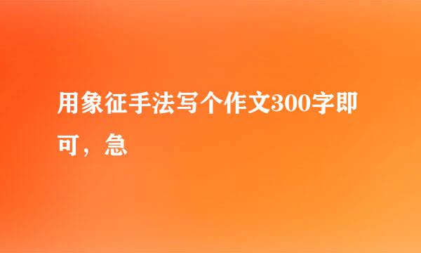 用象征手法写个作文300字即可，急