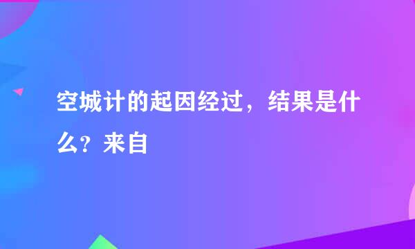 空城计的起因经过，结果是什么？来自