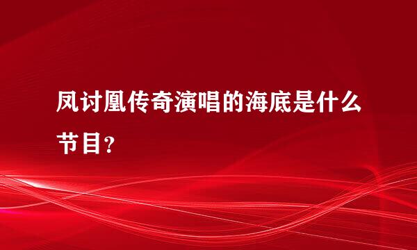 凤讨凰传奇演唱的海底是什么节目？