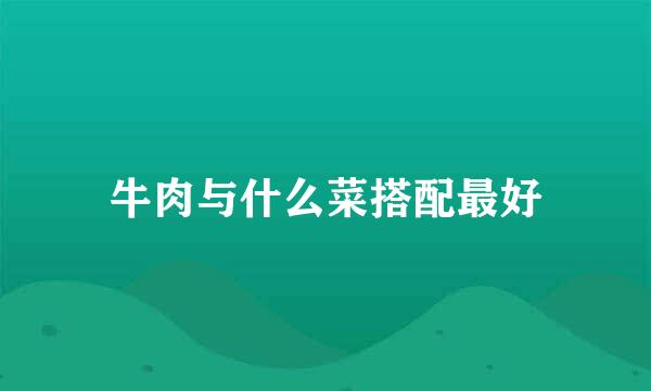 牛肉与什么菜搭配最好