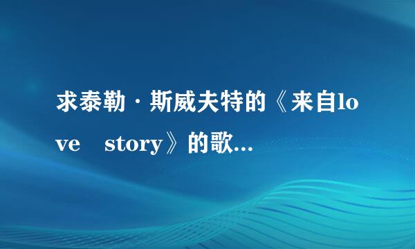 求泰勒·斯威夫特的《来自love story》的歌词，带翻译