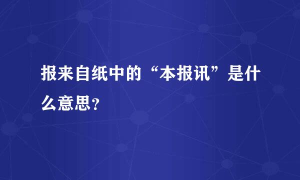 报来自纸中的“本报讯”是什么意思？