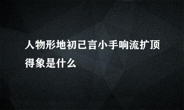 人物形地初己言小手响流扩顶得象是什么