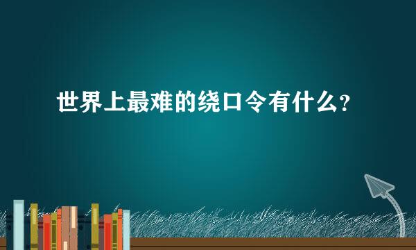 世界上最难的绕口令有什么？