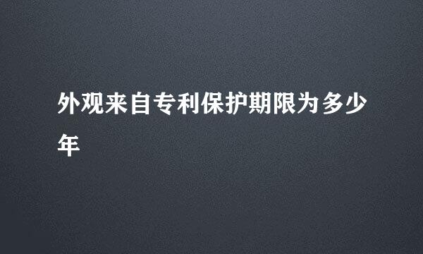 外观来自专利保护期限为多少年