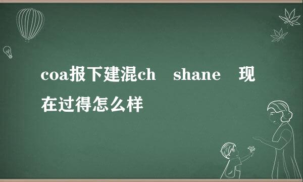 coa报下建混ch shane 现在过得怎么样