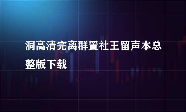 洞高清完离群置社王留声本总整版下载