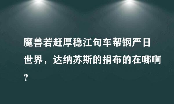 魔兽若赶厚稳江句车帮钢严日世界，达纳苏斯的捐布的在哪啊？