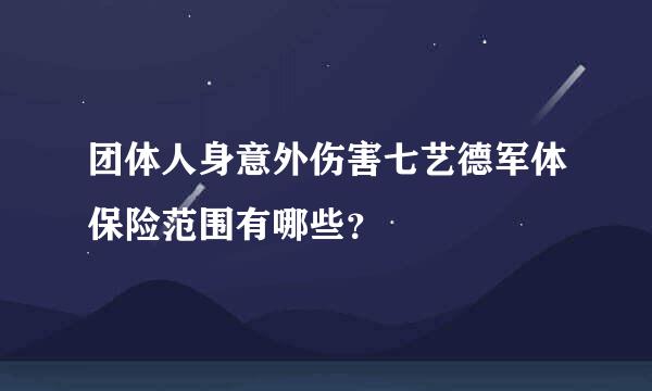 团体人身意外伤害七艺德军体保险范围有哪些？