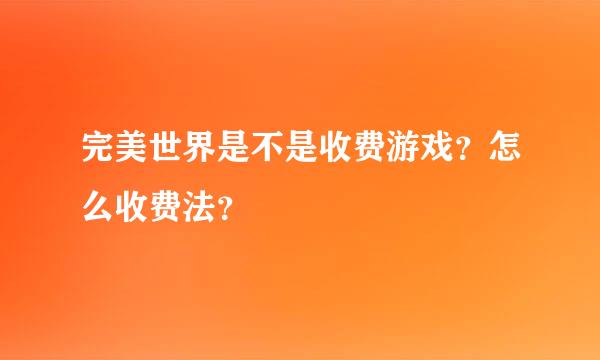 完美世界是不是收费游戏？怎么收费法？