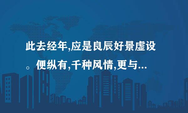 此去经年,应是良辰好景虚设。便纵有,千种风情,更与何人来自说