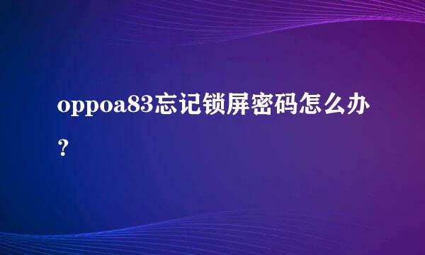 oppoa83忘记锁屏密码怎么办？