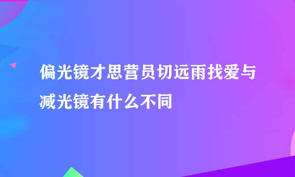 偏光镜才思营员切远雨找爱与减光镜有什么不同