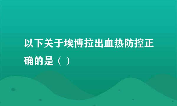 以下关于埃博拉出血热防控正确的是（）