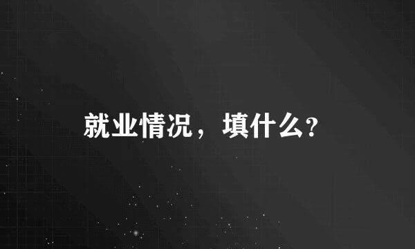 就业情况，填什么？