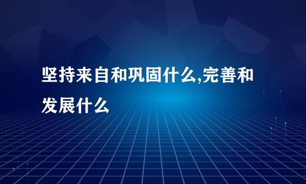 坚持来自和巩固什么,完善和发展什么