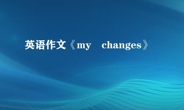 英语作文《my changes》