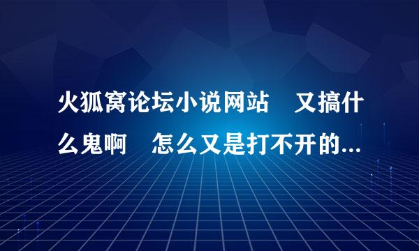 火狐窝论坛小说网站 又搞什么鬼啊 怎么又是打不开的 是不又换地址了 谁知道？？？？