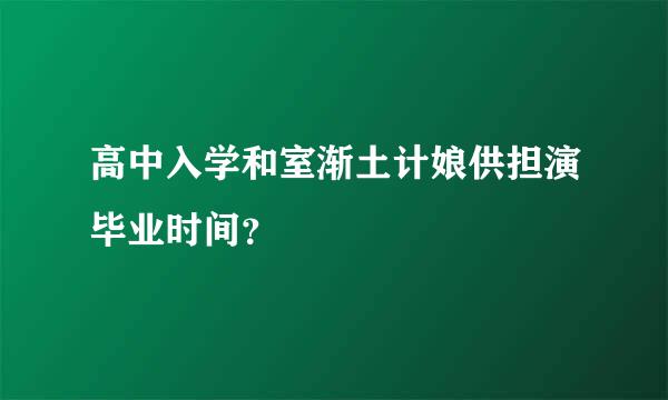 高中入学和室渐土计娘供担演毕业时间？