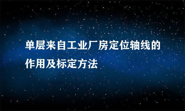 单层来自工业厂房定位轴线的作用及标定方法