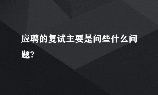 应聘的复试主要是问些什么问题?