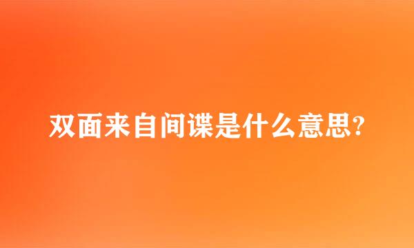 双面来自间谍是什么意思?