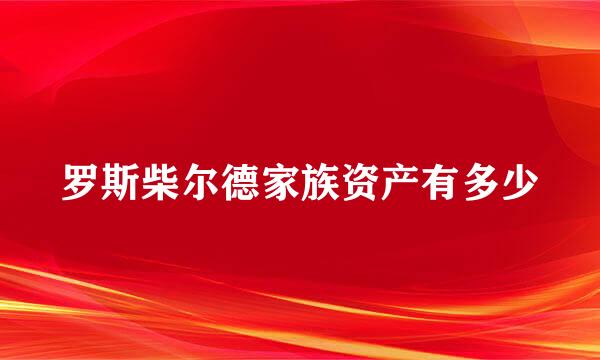 罗斯柴尔德家族资产有多少