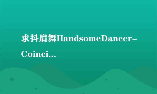 求抖肩舞HandsomeDancer-Coincidance的音乐下载