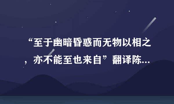 “至于幽暗昏惑而无物以相之，亦不能至也来自”翻译陈现代文怎么翻译？？