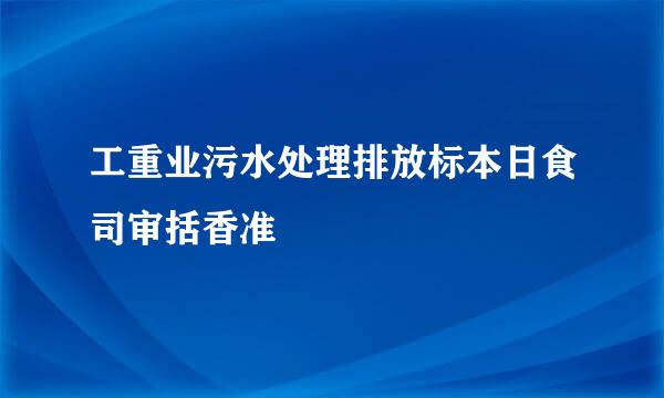 工重业污水处理排放标本日食司审括香准