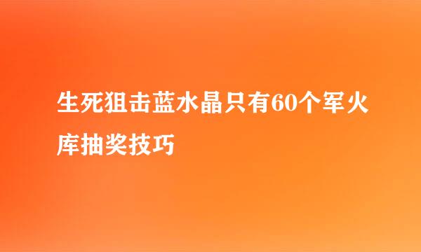 生死狙击蓝水晶只有60个军火库抽奖技巧