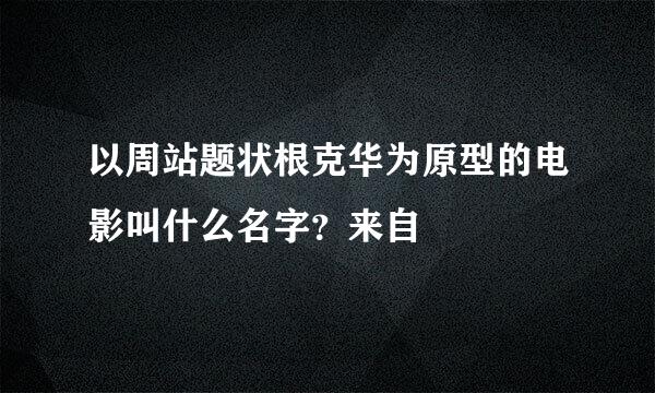 以周站题状根克华为原型的电影叫什么名字？来自