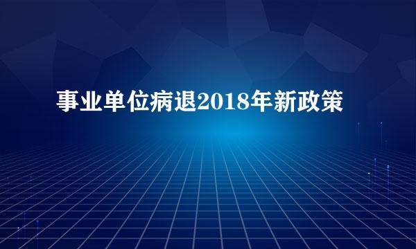 事业单位病退2018年新政策