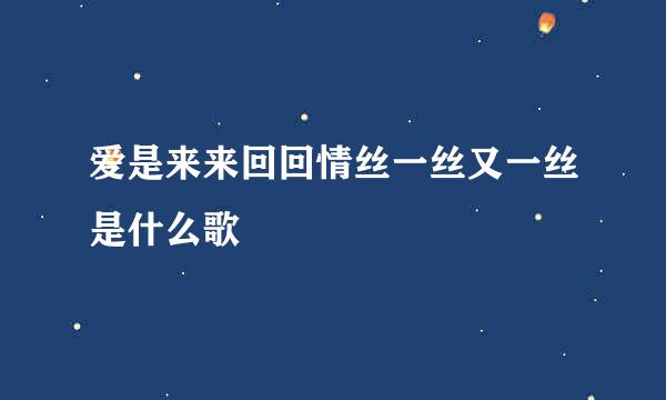 爱是来来回回情丝一丝又一丝是什么歌