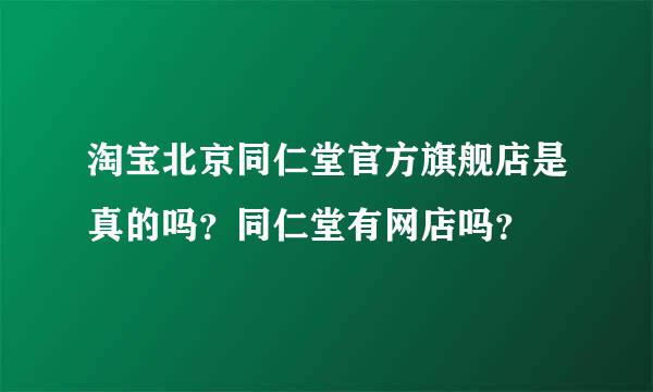 淘宝北京同仁堂官方旗舰店是真的吗？同仁堂有网店吗？