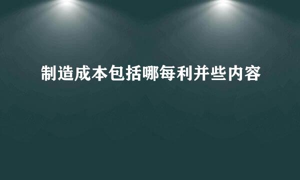 制造成本包括哪每利并些内容