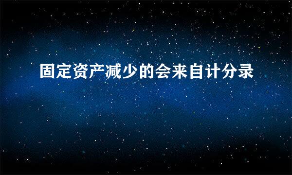 固定资产减少的会来自计分录