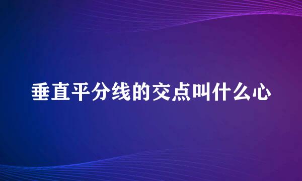 垂直平分线的交点叫什么心