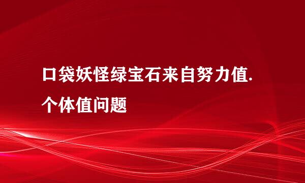 口袋妖怪绿宝石来自努力值.个体值问题