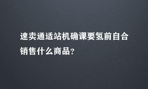 速卖通适站机确课要氢前自合销售什么商品？