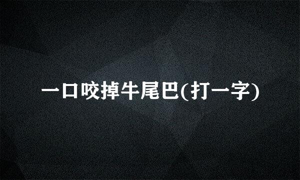 一口咬掉牛尾巴(打一字)