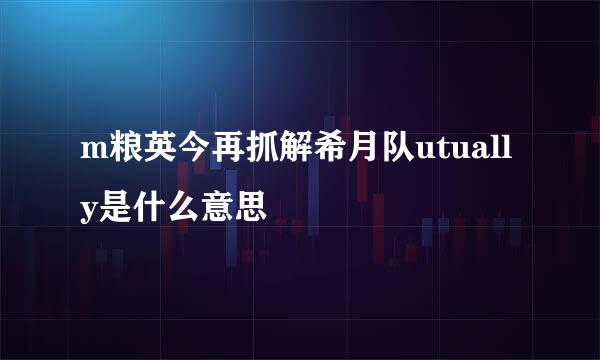 m粮英今再抓解希月队utually是什么意思